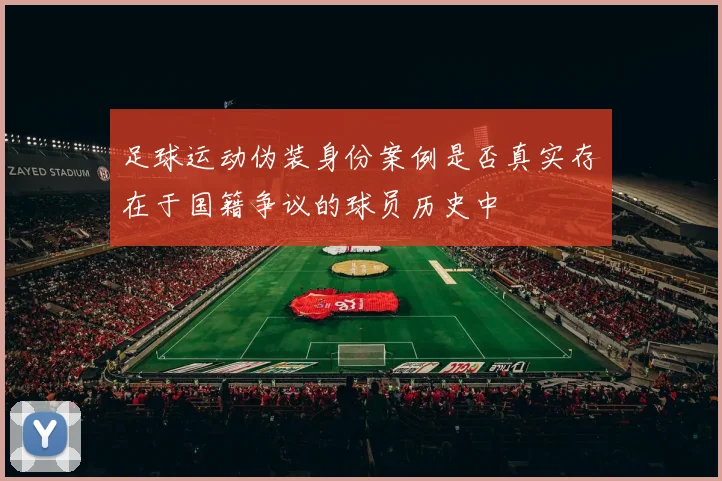 足球运动伪装身份案例是否真实存在于国籍争议的球员历史中