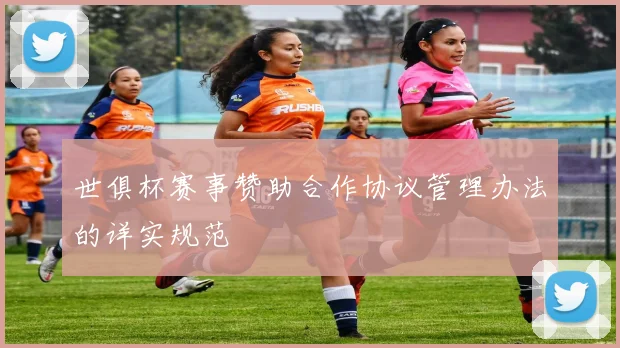 世俱杯赛事赞助合作协议管理办法的详实规范