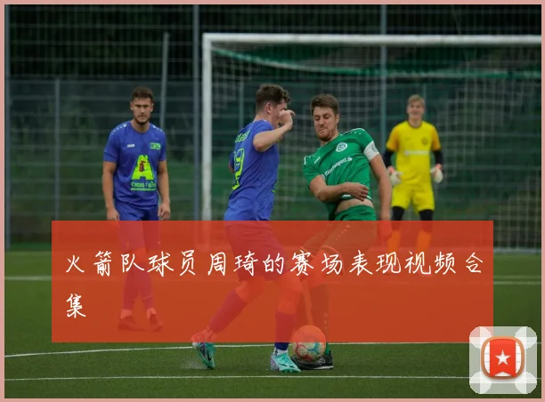 火箭队球员周琦的赛场表现视频合集