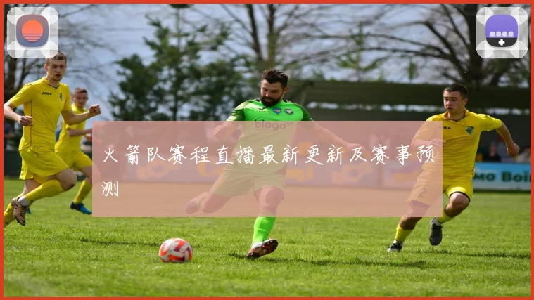 火箭队赛程直播最新更新及赛事预测