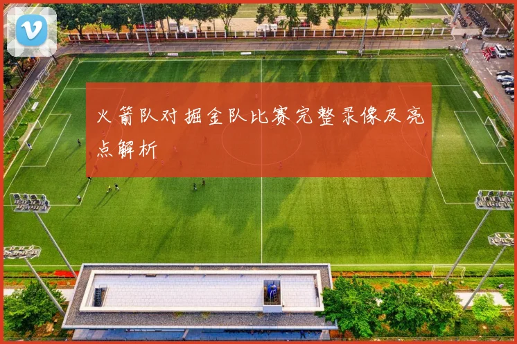 火箭队对掘金队比赛完整录像及亮点解析