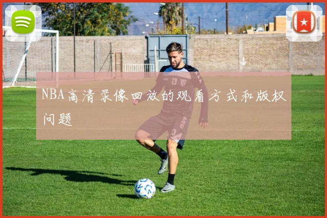 NBA高清录像回放的观看方式和版权问题