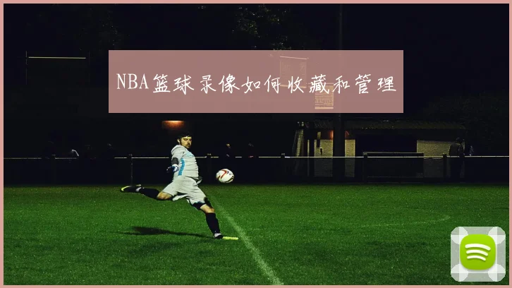 NBA篮球录像如何收藏和管理