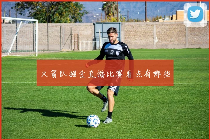 火箭队掘金直播比赛看点有哪些