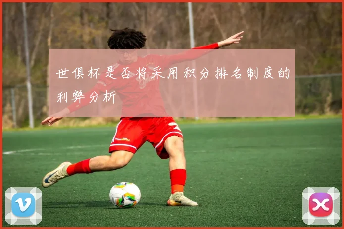 世俱杯是否将采用积分排名制度的利弊分析