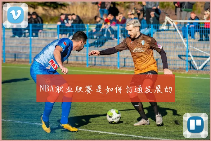 NBA职业联赛是如何打通发展的