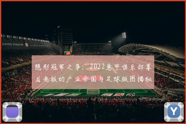 隐形冠军之争：2022意甲俱乐部幕后老板的产业帝国与足球版图揭秘